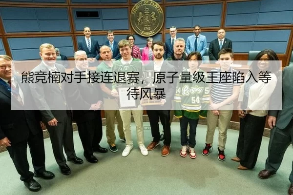 熊竞楠对手接连退赛，原子量级王座陷入等待风暴